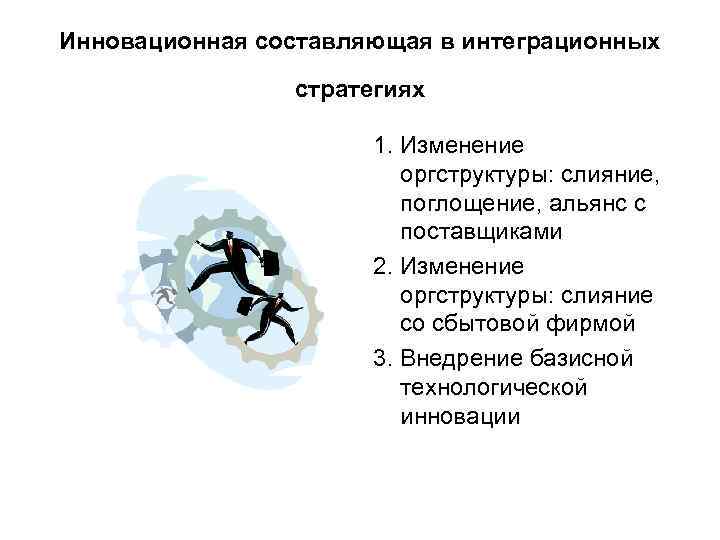 Инновационная составляющая в интеграционных стратегиях 1. Изменение оргструктуры: слияние, поглощение, альянс с поставщиками 2.