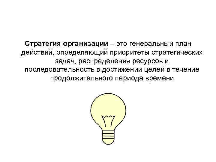 Стратегия организации – это генеральный план действий, определяющий приоритеты стратегических задач, распределения ресурсов и