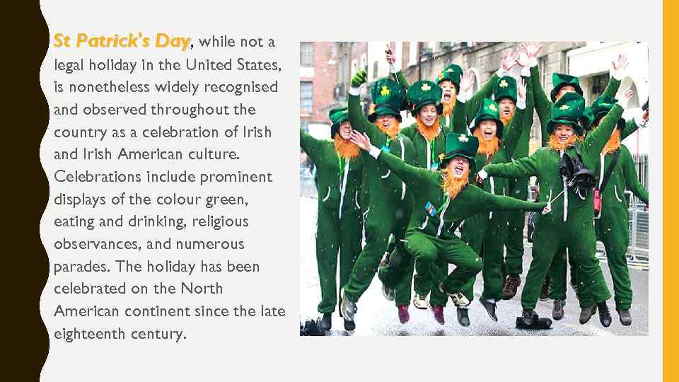 St Patrick's Day, while not a legal holiday in the United States, is nonetheless