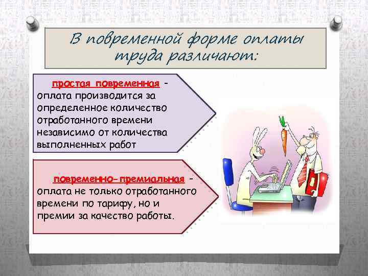 В повременной форме оплаты труда различают: простая повременная оплата производится за определенное количество отработанного