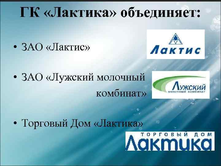 ГК «Лактика» объединяет: • ЗАО «Лактис» • ЗАО «Лужский молочный комбинат» • Торговый Дом