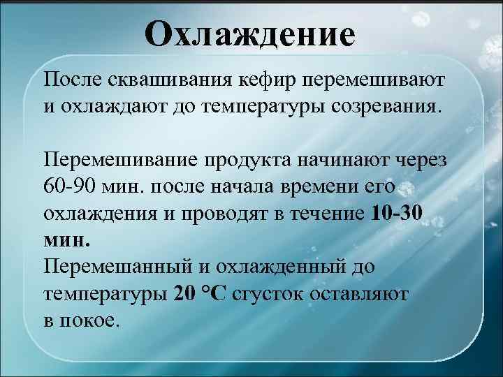 Охлаждение После сквашивания кефир перемешивают и охлаждают до температуры созревания. Перемешивание продукта начинают через