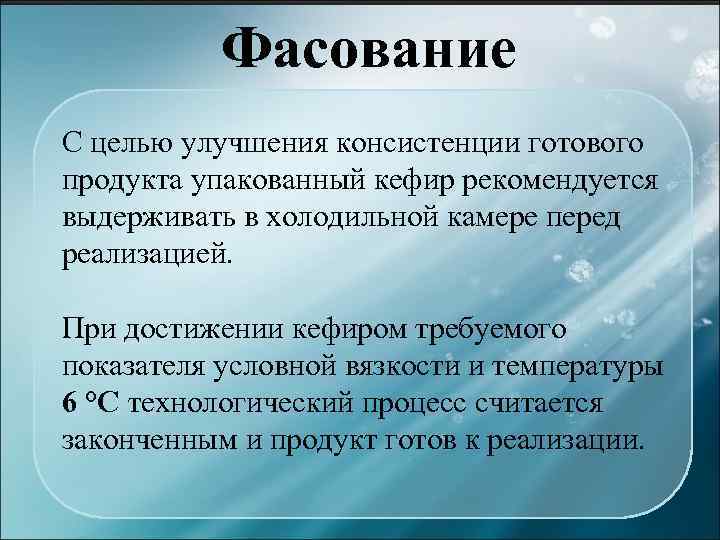 Фасование С целью улучшения консистенции готового продукта упакованный кефир рекомендуется выдерживать в холодильной камере