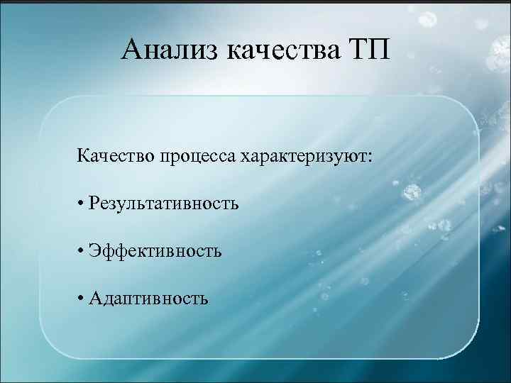 Анализ качества ТП Качество процесса характеризуют: • Результативность • Эффективность • Адаптивность 