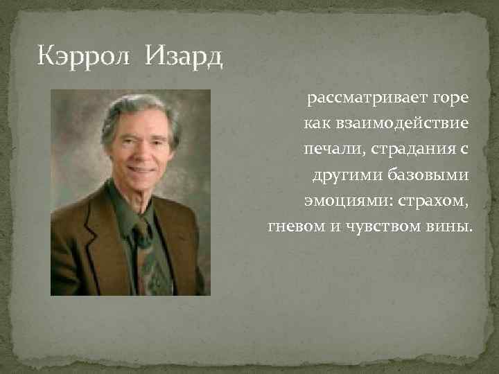  Кэррол Изард рассматривает горе как взаимодействие печали, страдания с другими базовыми эмоциями: страхом,