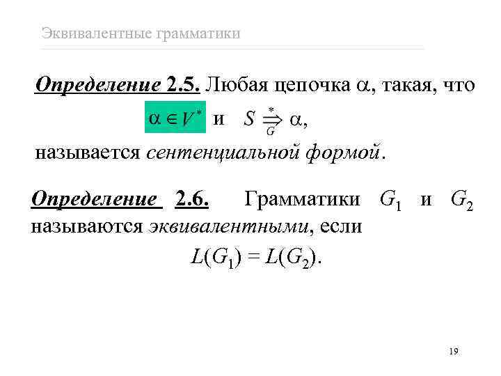 Эквивалентные грамматики Определение 2. 5. Любая цепочка , такая, что и называется сентенциальной формой.