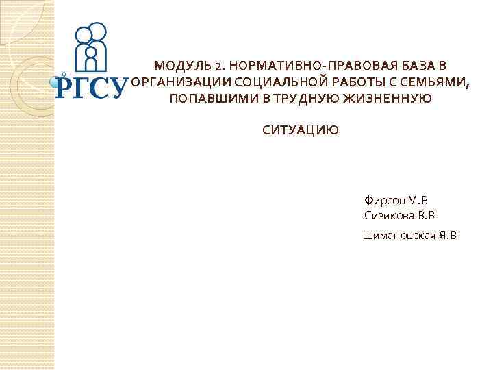 МОДУЛЬ 2. НОРМАТИВНО-ПРАВОВАЯ БАЗА В ОРГАНИЗАЦИИ СОЦИАЛЬНОЙ РАБОТЫ С СЕМЬЯМИ, ПОПАВШИМИ В ТРУДНУЮ ЖИЗНЕННУЮ