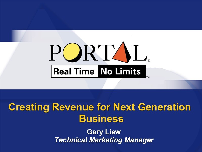 Creating Revenue for Next Generation Business Gary Liew Technical Marketing Manager 