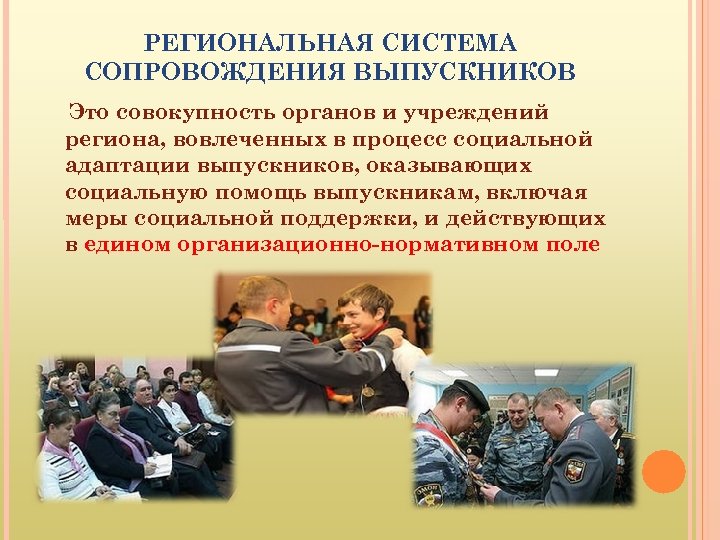РЕГИОНАЛЬНАЯ СИСТЕМА СОПРОВОЖДЕНИЯ ВЫПУСКНИКОВ Это совокупность органов и учреждений региона, вовлеченных в процесс социальной