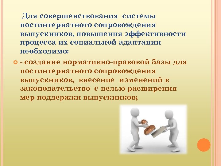 Для совершенствования системы постинтернатного сопровождения выпускников, повышения эффективности процесса их социальной адаптации необходимо: -