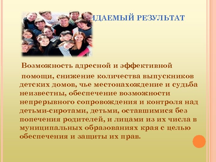 ОЖИДАЕМЫЙ РЕЗУЛЬТАТ Возможность адресной и эффективной помощи, снижение количества выпускников детских домов, чье местонахождение