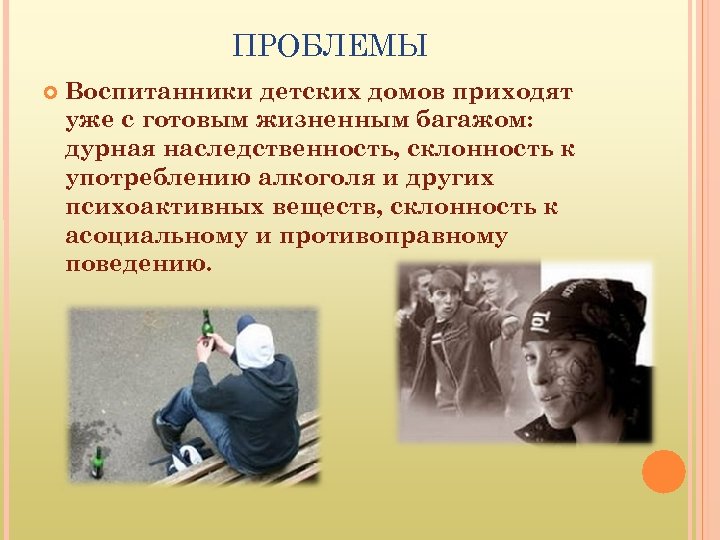 ПРОБЛЕМЫ Воспитанники детских домов приходят уже с готовым жизненным багажом: дурная наследственность, склонность к