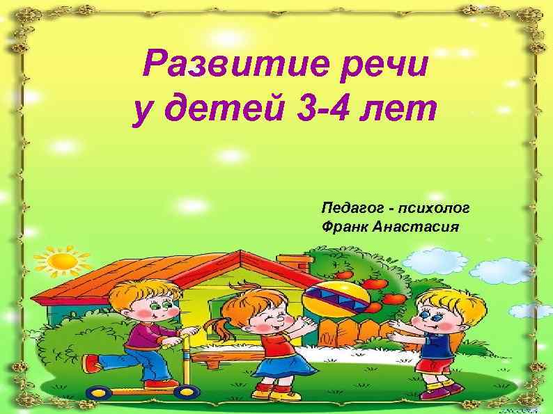 Развитие речи у детей 3 -4 лет Педагог - психолог Франк Анастасия 