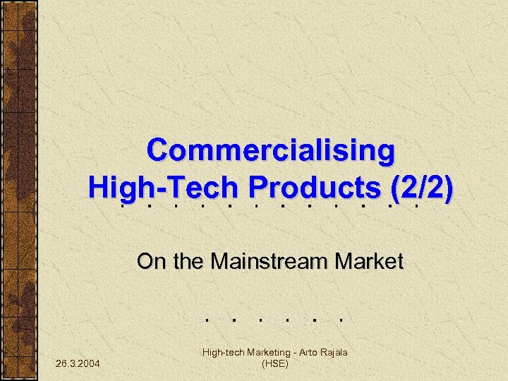 Commercialising High-Tech Products (2/2) On the Mainstream Market 26. 3. 2004 High-tech Marketing -