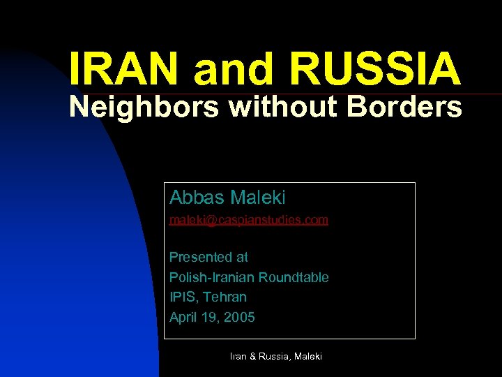 IRAN and RUSSIA Neighbors without Borders Abbas Maleki maleki@caspianstudies. com Presented at Polish-Iranian Roundtable