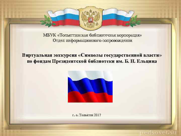 МБУК «Тольяттинская библиотечная корпорация» Отдел информационного сопровождения Виртуальная экскурсия «Символы государственной власти» по фондам