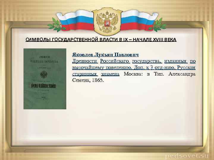 СИМВОЛЫ ГОСУДАРСТВЕННОЙ ВЛАСТИ В IX – НАЧАЛЕ XVIII ВЕКА Яковлев Лукьян Павлович Древности Российскаго