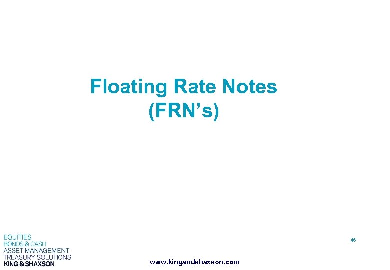 Floating Rate Notes (FRN’s) 46 www. kingandshaxson. com 