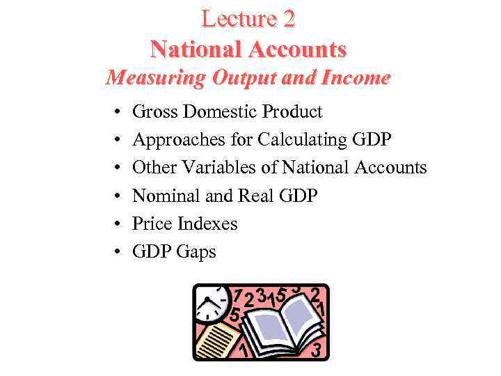 Lecture 2 National Accounts Measuring Output and Income • • • Gross Domestic Product