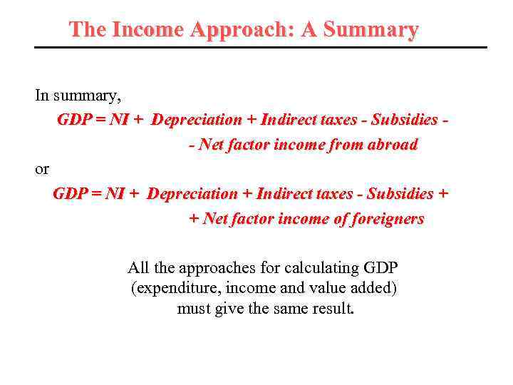 The Income Approach: A Summary In summary, GDP = NI + Depreciation + Indirect