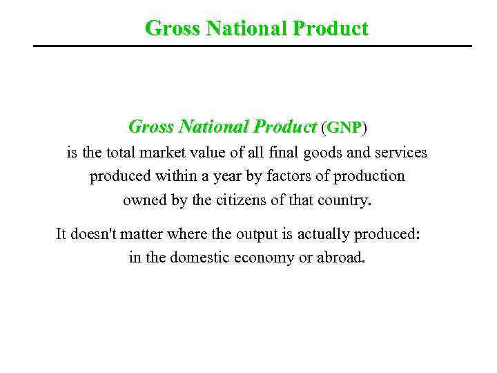 Gross National Product (GNP) GNP is the total market value of all final goods