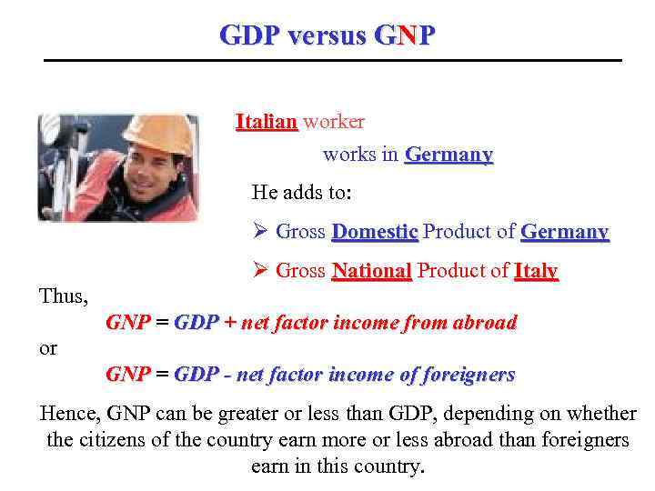 GDP versus GNP Italian worker works in Germany He adds to: Ø Gross Domestic