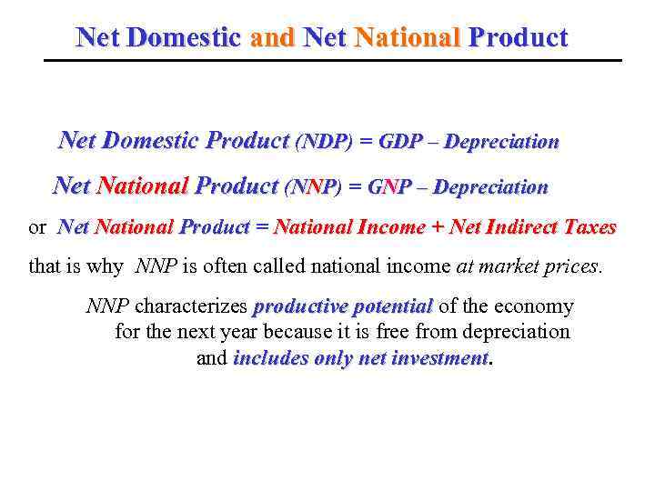 Net Domestic and Net National Product Net Domestic Product (NDP) = GDP – Depreciation