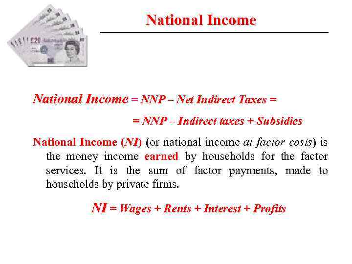 National Income = NNP – Net Indirect Taxes = = NNP – Indirect taxes