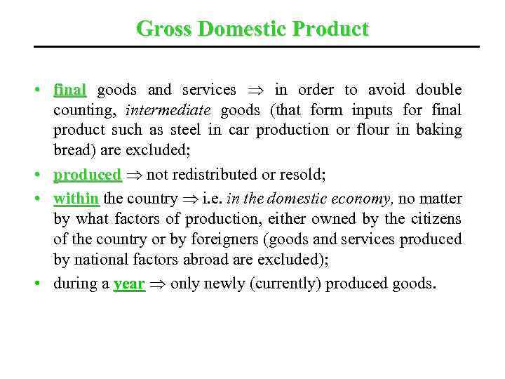 Gross Domestic Product • final goods and services in order to avoid double counting,