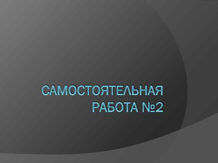 САМОСТОЯТЕЛЬНАЯ РАБОТА № 2 