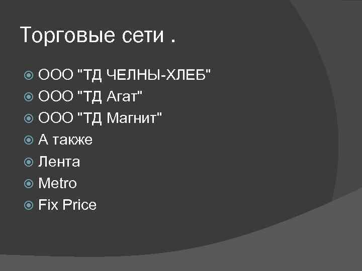 Торговые сети. ООО "ТД ЧЕЛНЫ-ХЛЕБ" ООО "ТД Агат" ООО "ТД Магнит" А также Лента