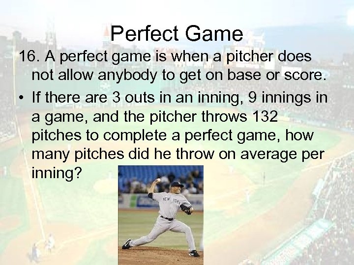 Perfect Game 16. A perfect game is when a pitcher does not allow anybody