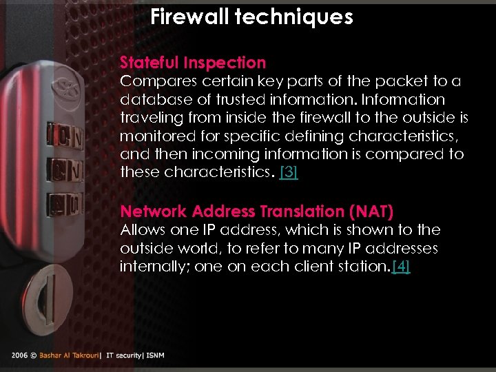 Firewall techniques Stateful Inspection Compares certain key parts of the packet to a database