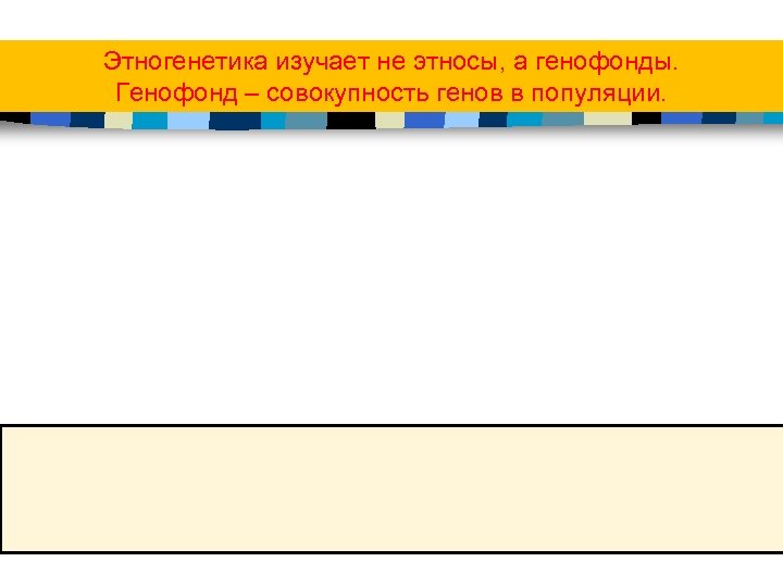 Этногенетика изучает не этносы, а генофонды. Генофонд – совокупность генов в популяции. 