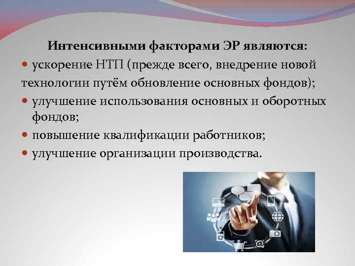 Интенсивными факторами ЭР являются: ускорение НТП (прежде всего, внедрение новой технологии путём обновление основных