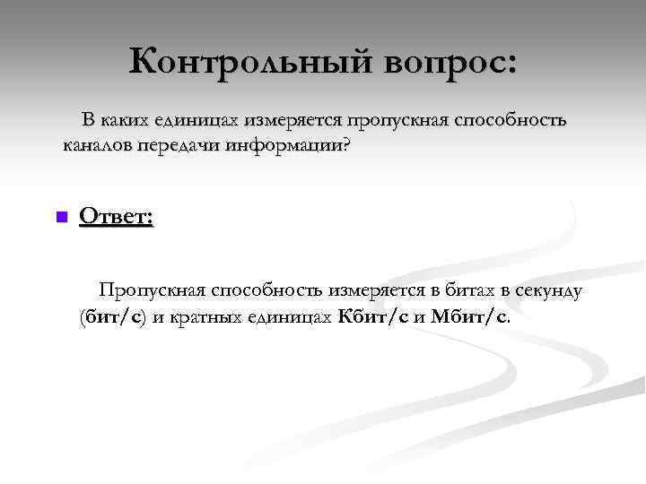 Контрольный вопрос: В каких единицах измеряется пропускная способность каналов передачи информации? n Ответ: Пропускная