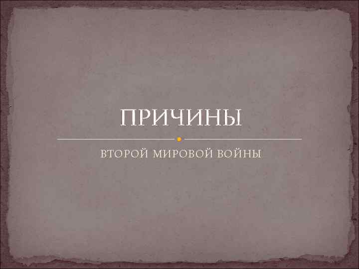 ПРИЧИНЫ ВТОРОЙ МИРОВОЙ ВОЙНЫ 