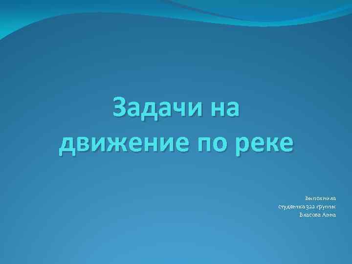 Задачи на движение по реке Выполнила студентка 322 группы Власова Анна 