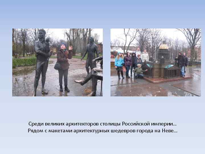 Среди великих архитекторов столицы Российской империи… Рядом с макетами архитектурных шедевров города на Неве…