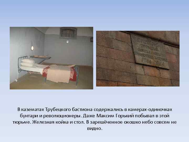В казематах Трубецкого бастиона содержались в камерах-одиночках бунтари и революционеры. Даже Максим Горький побывал