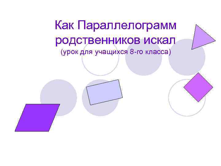Как Параллелограмм родственников искал (урок для учащихся 8 -го класса) 