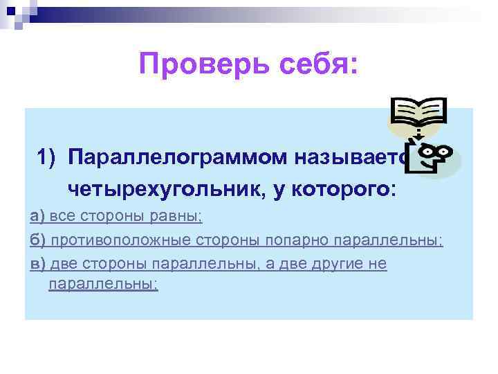 Проверь себя: 1) Параллелограммом называется четырехугольник, у которого: а) все стороны равны; б) противоположные
