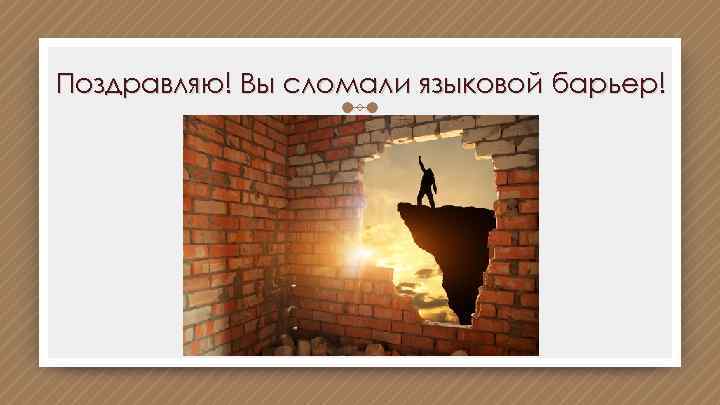 Поздравляю! Вы сломали языковой барьер! 