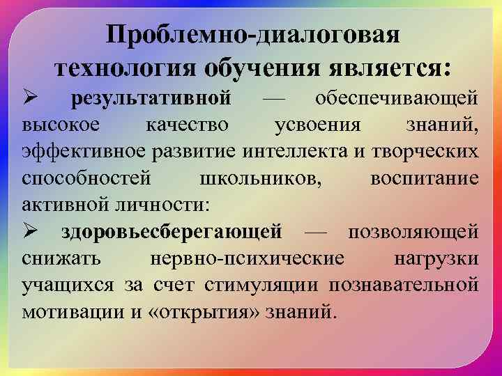 Проблемно-диалоговая технология обучения является: Ø результативной — обеспечивающей высокое качество усвоения знаний, эффективное развитие