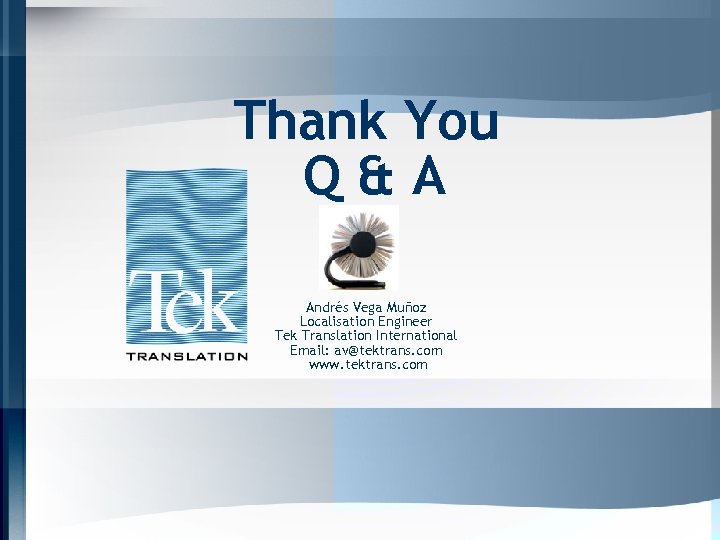 Thank You Q&A Andrés Vega Muñoz Localisation Engineer Tek Translation International Email: av@tektrans. com
