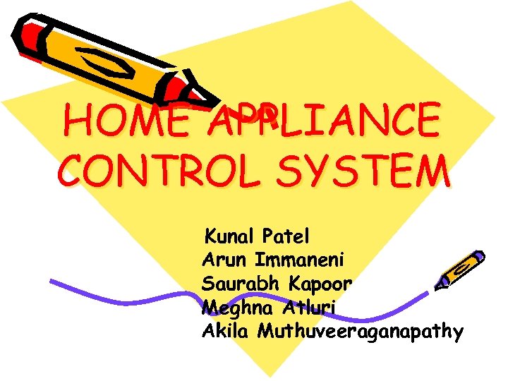 HOME APPLIANCE CONTROL SYSTEM Kunal Patel Arun Immaneni Saurabh Kapoor Meghna Atluri Akila Muthuveeraganapathy