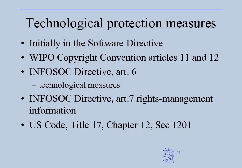 Technological protection measures • Initially in the Software Directive • WIPO Copyright Convention articles