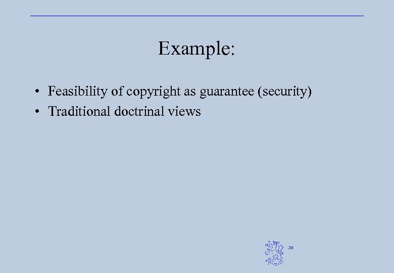 Example: • Feasibility of copyright as guarantee (security) • Traditional doctrinal views 36 