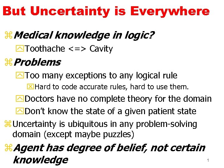 But Uncertainty is Everywhere z. Medical knowledge in logic? y. Toothache <=> Cavity z.