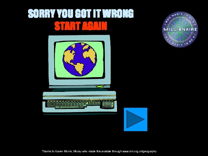 SORRY YOU GOT IT WRONG START AGAIN Thanks to Karen Morris, Moray who made